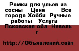 Рамки для ульев из сосны. › Цена ­ 15 - Все города Хобби. Ручные работы » Услуги   . Псковская обл.,Невель г.